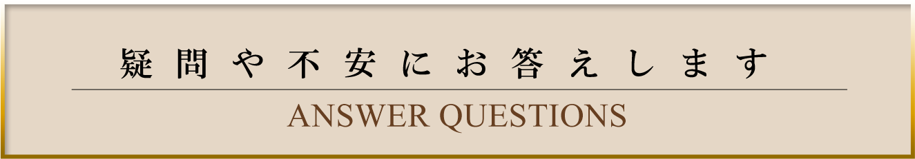 疑問や不安にお答えします